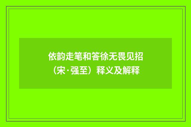 依韵走笔和答徐无畏见招（宋·强至）释义及解释