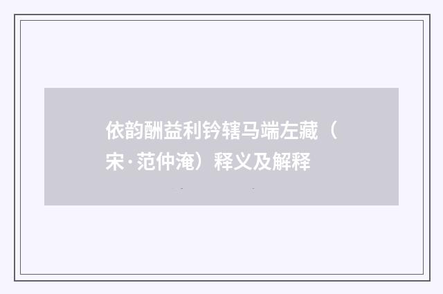 依韵酬益利钤辖马端左藏（宋·范仲淹）释义及解释