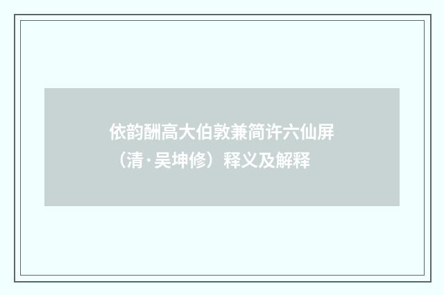 依韵酬高大伯敦兼简许六仙屏（清·吴坤修）释义及解释