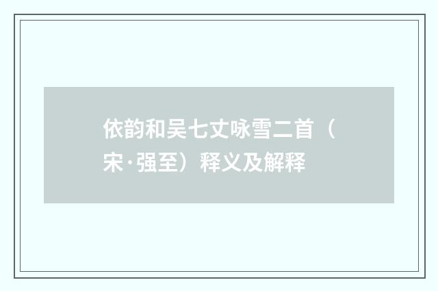 依韵和吴七丈咏雪二首（宋·强至）释义及解释