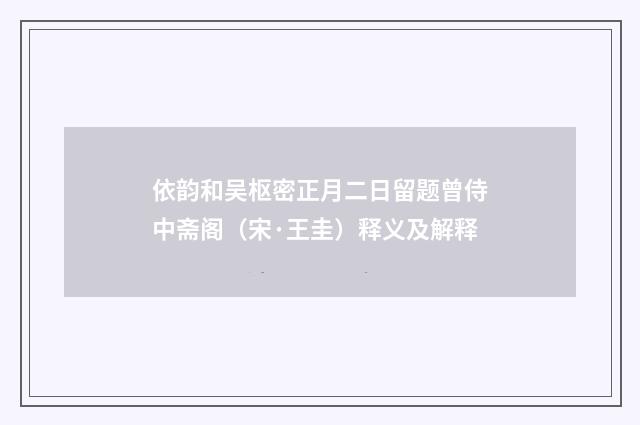 依韵和吴枢密正月二日留题曾侍中斋阁（宋·王圭）释义及解释