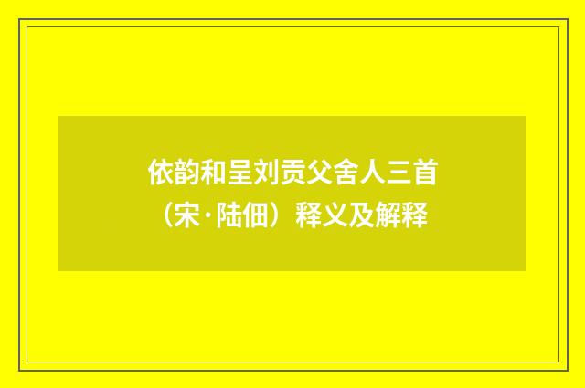 依韵和呈刘贡父舍人三首(宋·陆佃)释义及解释