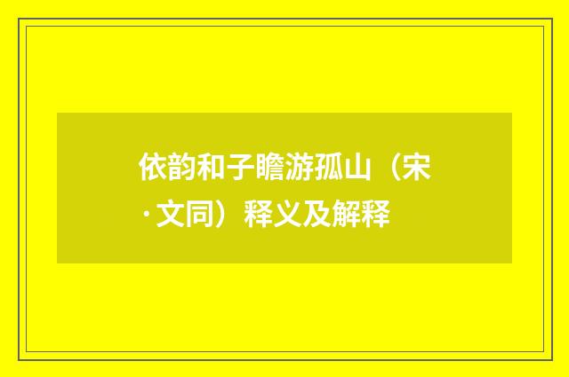 依韵和子瞻游孤山（宋·文同）释义及解释