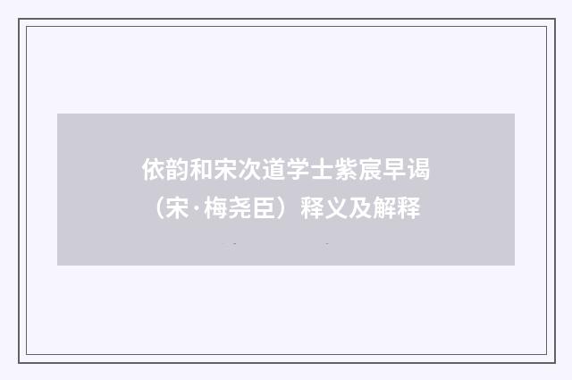 依韵和宋次道学士紫宸早谒（宋·梅尧臣）释义及解释