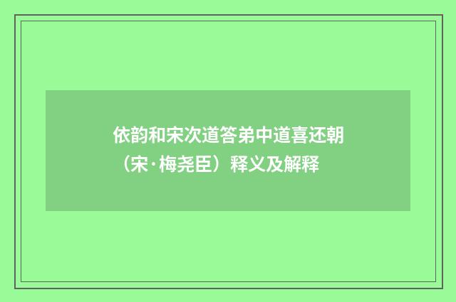 依韵和宋次道答弟中道喜还朝（宋·梅尧臣）释义及解释