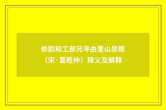 依韵和工部兄寻由里山泉眼（宋·葛胜仲）释义及解释