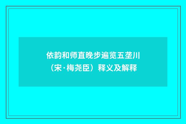 依韵和师直晚步遍览五垄川（宋·梅尧臣）释义及解释