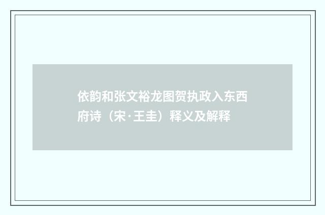 依韵和张文裕龙图贺执政入东西府诗（宋·王圭）释义及解释