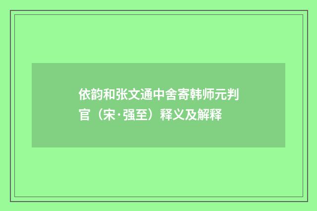 依韵和张文通中舍寄韩师元判官（宋·强至）释义及解释