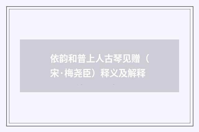 依韵和普上人古琴见赠（宋·梅尧臣）释义及解释