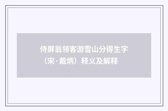 侍屏翁领客游雪山分得生字（宋·戴炳）释义及解释