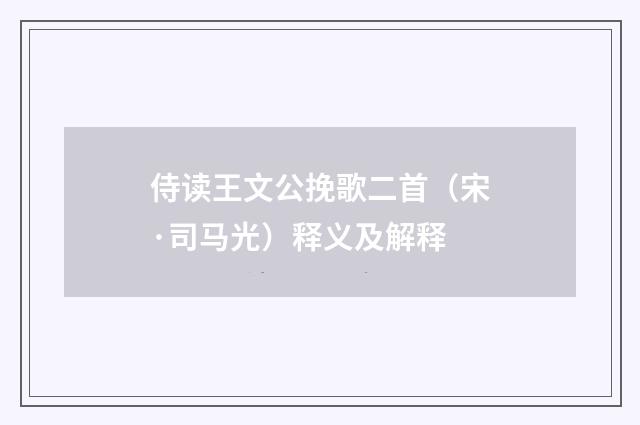 侍读王文公挽歌二首（宋·司马光）释义及解释