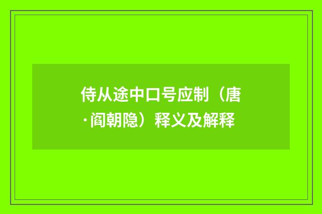 侍从途中口号应制（唐·阎朝隐）释义及解释