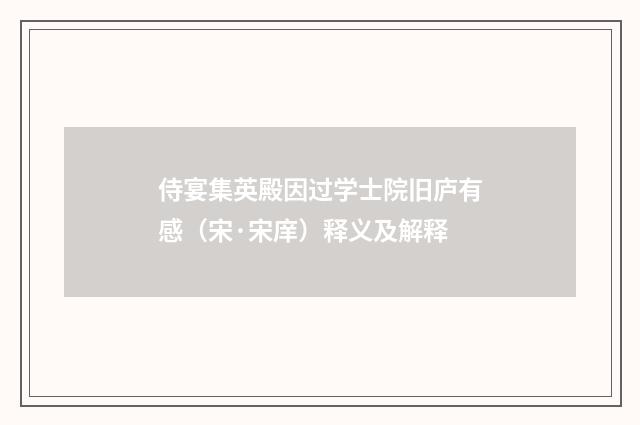 侍宴集英殿因过学士院旧庐有感（宋·宋庠）释义及解释