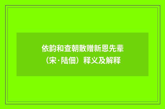 依韵和查朝散赠新恩先辈（宋·陆佃）释义及解释