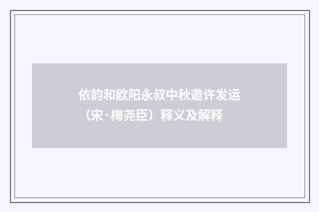 依韵和欧阳永叔中秋邀许发运（宋·梅尧臣）释义及解释