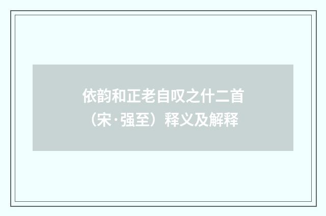 依韵和正老自叹之什二首（宋·强至）释义及解释