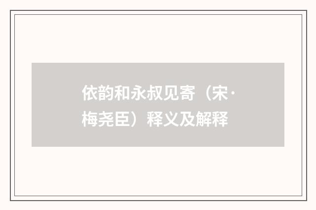 依韵和永叔见寄（宋·梅尧臣）释义及解释