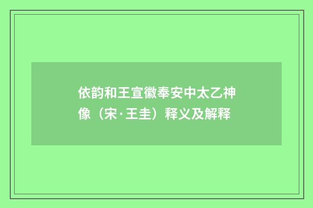 依韵和王宣徽奉安中太乙神像（宋·王圭）释义及解释