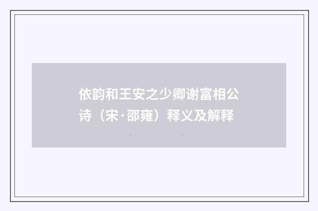 依韵和王安之少卿谢富相公诗（宋·邵雍）释义及解释