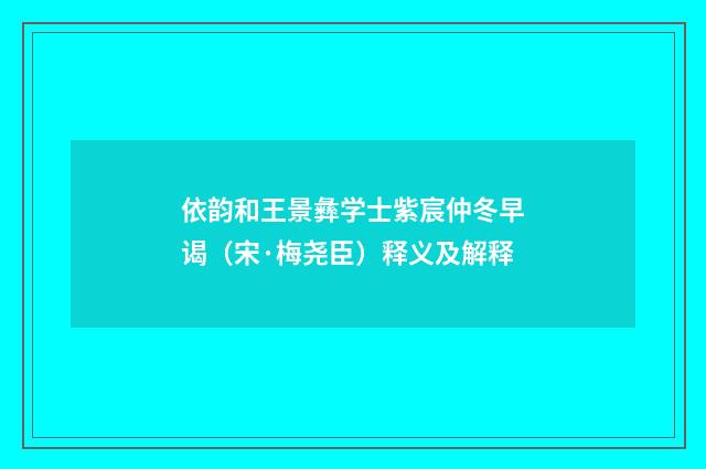 依韵和王景彝学士紫宸仲冬早谒（宋·梅尧臣）释义及解释