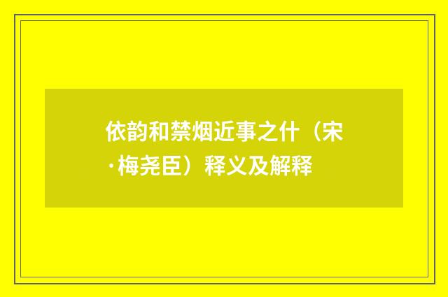 依韵和禁烟近事之什（宋·梅尧臣）释义及解释