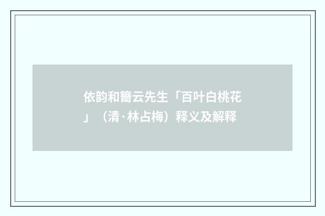 依韵和籋云先生「百叶白桃花」（清·林占梅）释义及解释