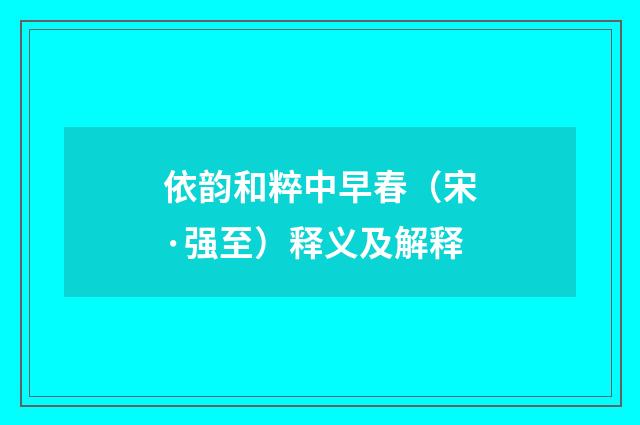 依韵和粹中早春（宋·强至）释义及解释