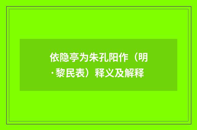 依隐亭为朱孔阳作（明·黎民表）释义及解释
