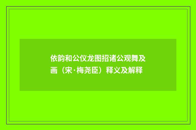 依韵和公仪龙图招诸公观舞及画（宋·梅尧臣）释义及解释