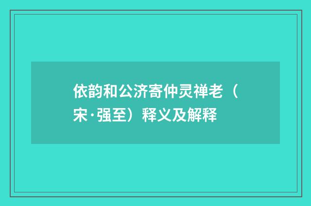 依韵和公济寄仲灵禅老（宋·强至）释义及解释
