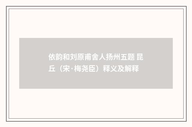 依韵和刘原甫舍人扬州五题 昆丘（宋·梅尧臣）释义及解释