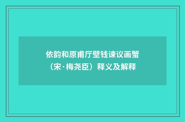 依韵和原甫厅壁钱谏议画蟹（宋·梅尧臣）释义及解释
