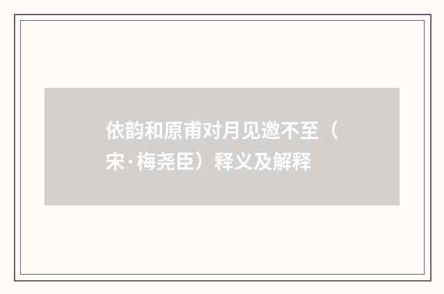 依韵和原甫对月见邀不至（宋·梅尧臣）释义及解释