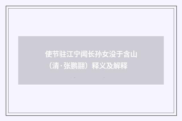 使节驻江宁闻长孙女没于含山（清·张鹏翮）释义及解释