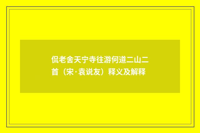 侃老舍天宁寺往游何道二山二首（宋·袁说友）释义及解释