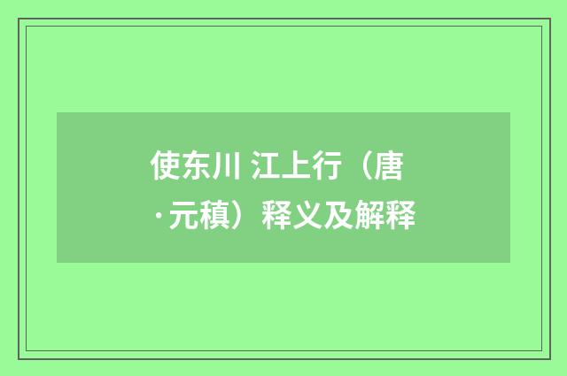 使东川 江上行（唐·元稹）释义及解释
