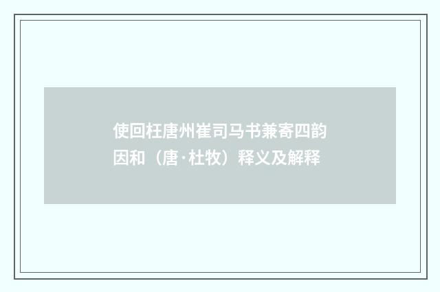 使回枉唐州崔司马书兼寄四韵因和（唐·杜牧）释义及解释