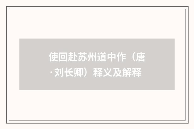 使回赴苏州道中作（唐·刘长卿）释义及解释