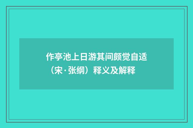 作亭池上日游其间颇觉自适（宋·张纲）释义及解释