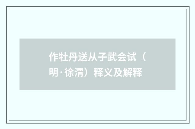 作牡丹送从子武会试（明·徐渭）释义及解释