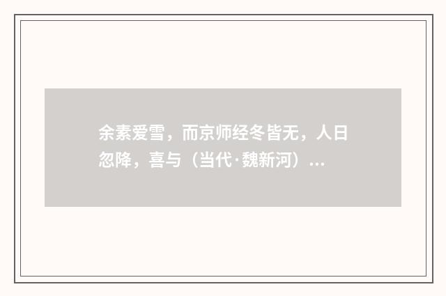 余素爱雪，而京师经冬皆无，人日忽降，喜与（当代·魏新河）释义及解释