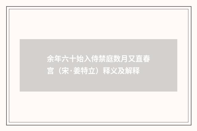 余年六十始入侍禁庭数月又直春宫（宋·姜特立）释义及解释