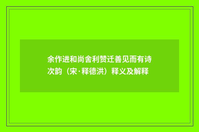 余作进和尚舍利赞迁善见而有诗次韵（宋·释德洪）释义及解释