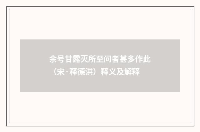 余号甘露灭所至问者甚多作此（宋·释德洪）释义及解释