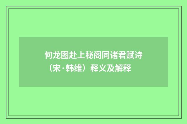 何龙图赴上秘阁同诸君赋诗（宋·韩维）释义及解释