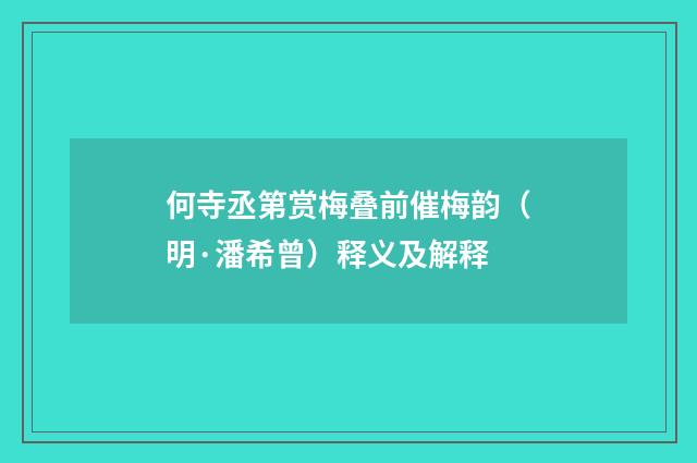 何寺丞第赏梅叠前催梅韵（明·潘希曾）释义及解释