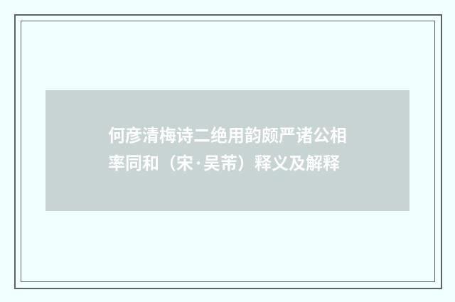 何彦清梅诗二绝用韵颇严诸公相率同和（宋·吴芾）释义及解释