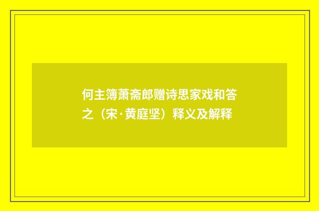 何主簿萧斋郎赠诗思家戏和答之（宋·黄庭坚）释义及解释
