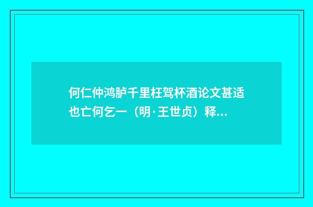 何仁仲鸿胪千里枉驾杯酒论文甚适也亡何乞一（明·王世贞）释义及解释
